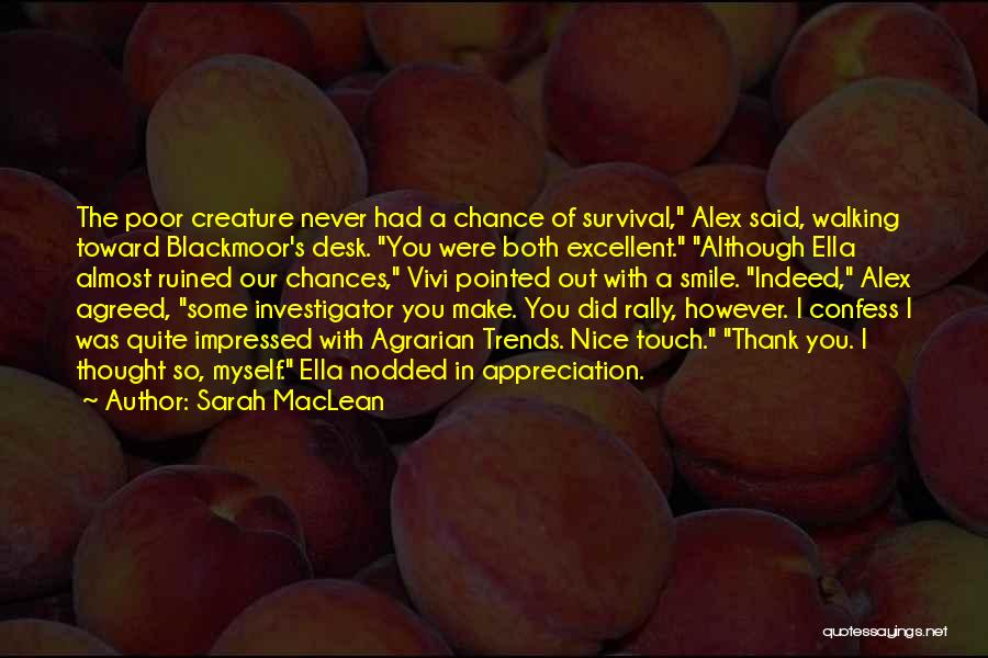 Sarah MacLean Quotes: The Poor Creature Never Had A Chance Of Survival, Alex Said, Walking Toward Blackmoor's Desk. You Were Both Excellent. Although