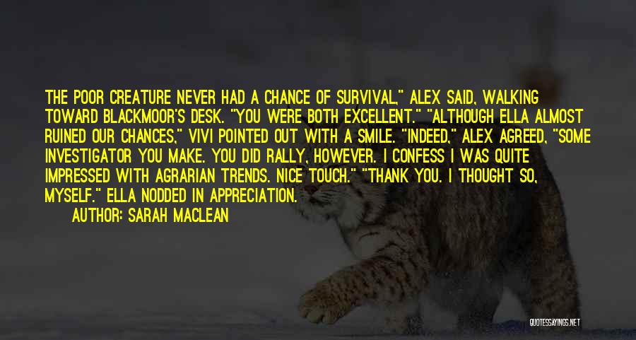 Sarah MacLean Quotes: The Poor Creature Never Had A Chance Of Survival, Alex Said, Walking Toward Blackmoor's Desk. You Were Both Excellent. Although