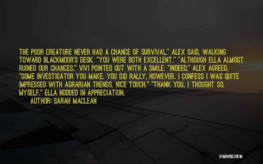 Sarah MacLean Quotes: The Poor Creature Never Had A Chance Of Survival, Alex Said, Walking Toward Blackmoor's Desk. You Were Both Excellent. Although