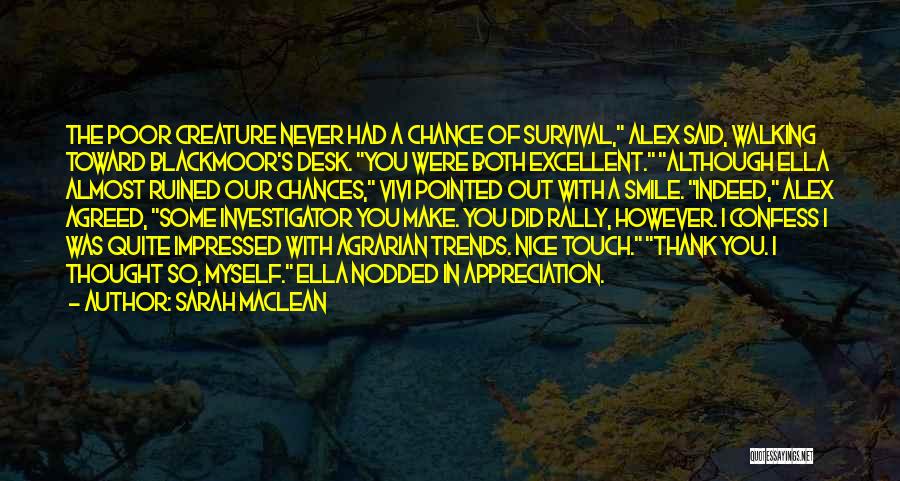 Sarah MacLean Quotes: The Poor Creature Never Had A Chance Of Survival, Alex Said, Walking Toward Blackmoor's Desk. You Were Both Excellent. Although