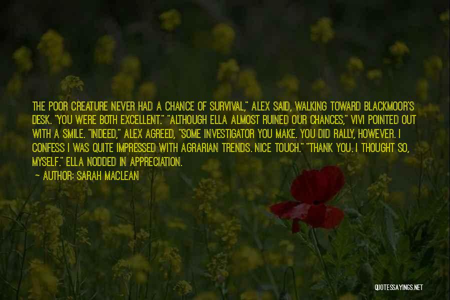 Sarah MacLean Quotes: The Poor Creature Never Had A Chance Of Survival, Alex Said, Walking Toward Blackmoor's Desk. You Were Both Excellent. Although