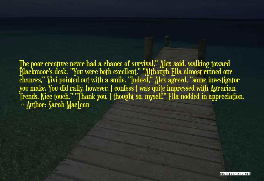 Sarah MacLean Quotes: The Poor Creature Never Had A Chance Of Survival, Alex Said, Walking Toward Blackmoor's Desk. You Were Both Excellent. Although