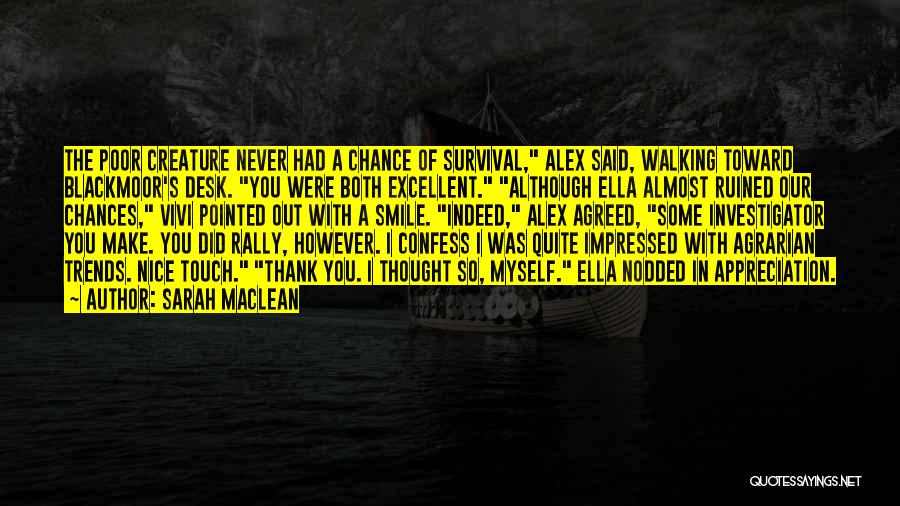 Sarah MacLean Quotes: The Poor Creature Never Had A Chance Of Survival, Alex Said, Walking Toward Blackmoor's Desk. You Were Both Excellent. Although