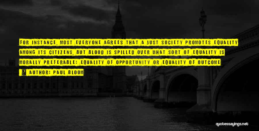 Paul Bloom Quotes: For Instance, Most Everyone Agrees That A Just Society Promotes Equality Among Its Citizens, But Blood Is Spilled Over What