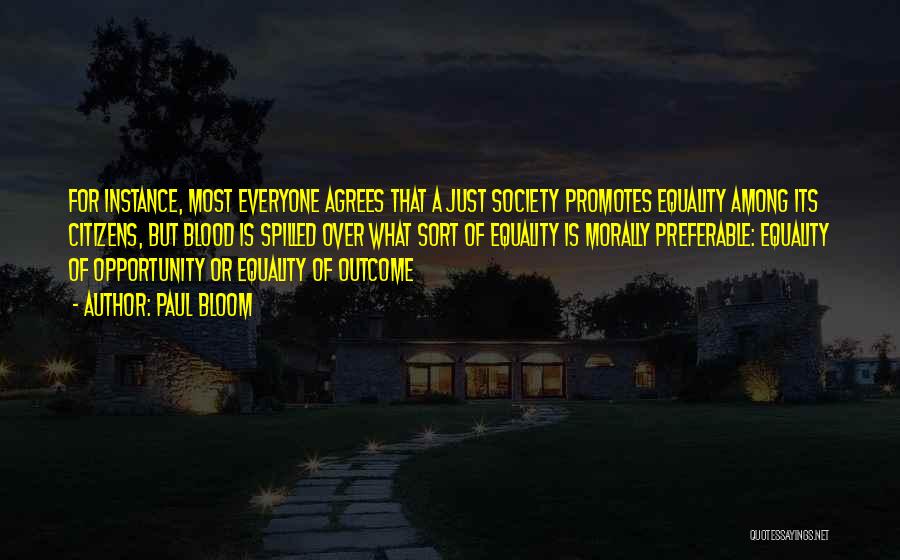 Paul Bloom Quotes: For Instance, Most Everyone Agrees That A Just Society Promotes Equality Among Its Citizens, But Blood Is Spilled Over What