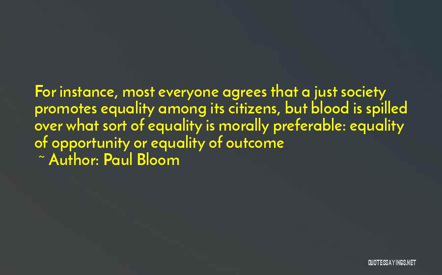 Paul Bloom Quotes: For Instance, Most Everyone Agrees That A Just Society Promotes Equality Among Its Citizens, But Blood Is Spilled Over What