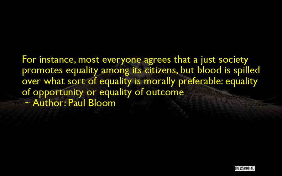 Paul Bloom Quotes: For Instance, Most Everyone Agrees That A Just Society Promotes Equality Among Its Citizens, But Blood Is Spilled Over What