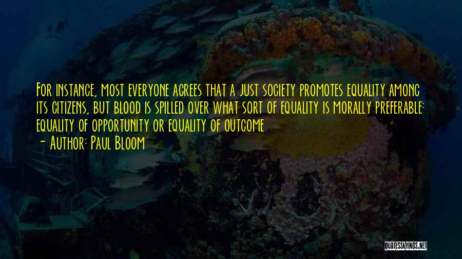 Paul Bloom Quotes: For Instance, Most Everyone Agrees That A Just Society Promotes Equality Among Its Citizens, But Blood Is Spilled Over What