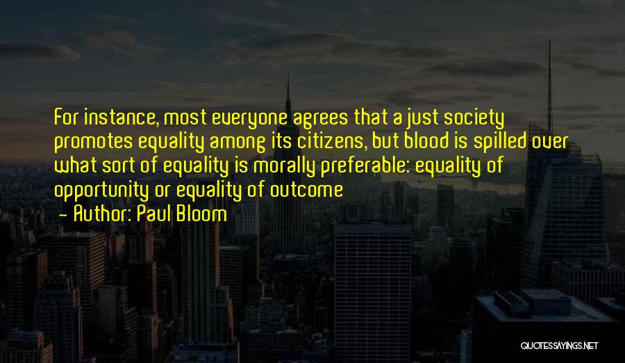 Paul Bloom Quotes: For Instance, Most Everyone Agrees That A Just Society Promotes Equality Among Its Citizens, But Blood Is Spilled Over What