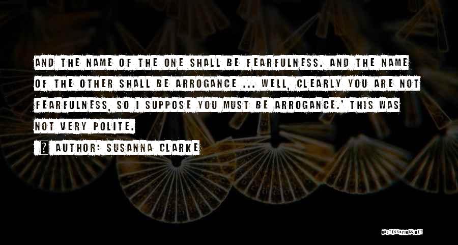 Susanna Clarke Quotes: And The Name Of The One Shall Be Fearfulness. And The Name Of The Other Shall Be Arrogance ... Well,