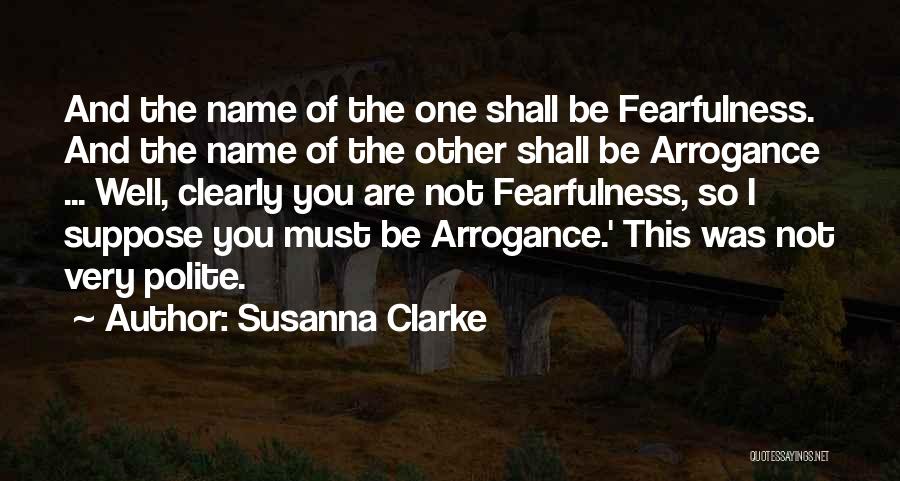 Susanna Clarke Quotes: And The Name Of The One Shall Be Fearfulness. And The Name Of The Other Shall Be Arrogance ... Well,