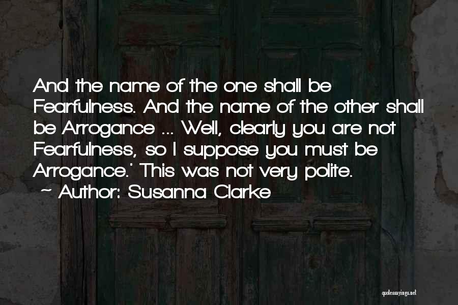Susanna Clarke Quotes: And The Name Of The One Shall Be Fearfulness. And The Name Of The Other Shall Be Arrogance ... Well,
