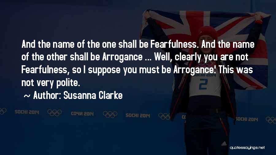 Susanna Clarke Quotes: And The Name Of The One Shall Be Fearfulness. And The Name Of The Other Shall Be Arrogance ... Well,