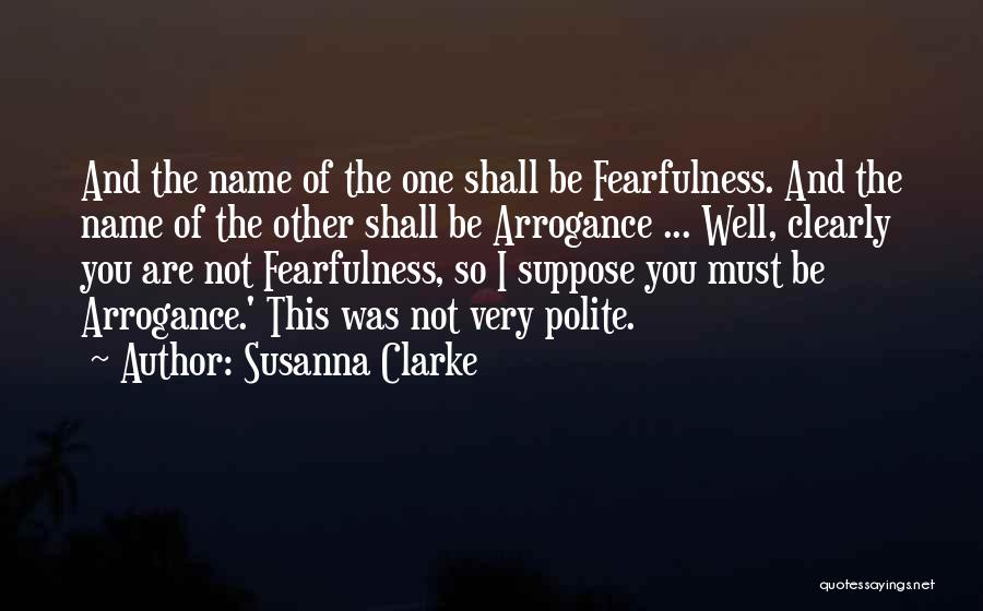 Susanna Clarke Quotes: And The Name Of The One Shall Be Fearfulness. And The Name Of The Other Shall Be Arrogance ... Well,