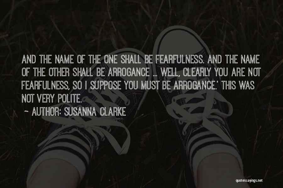 Susanna Clarke Quotes: And The Name Of The One Shall Be Fearfulness. And The Name Of The Other Shall Be Arrogance ... Well,