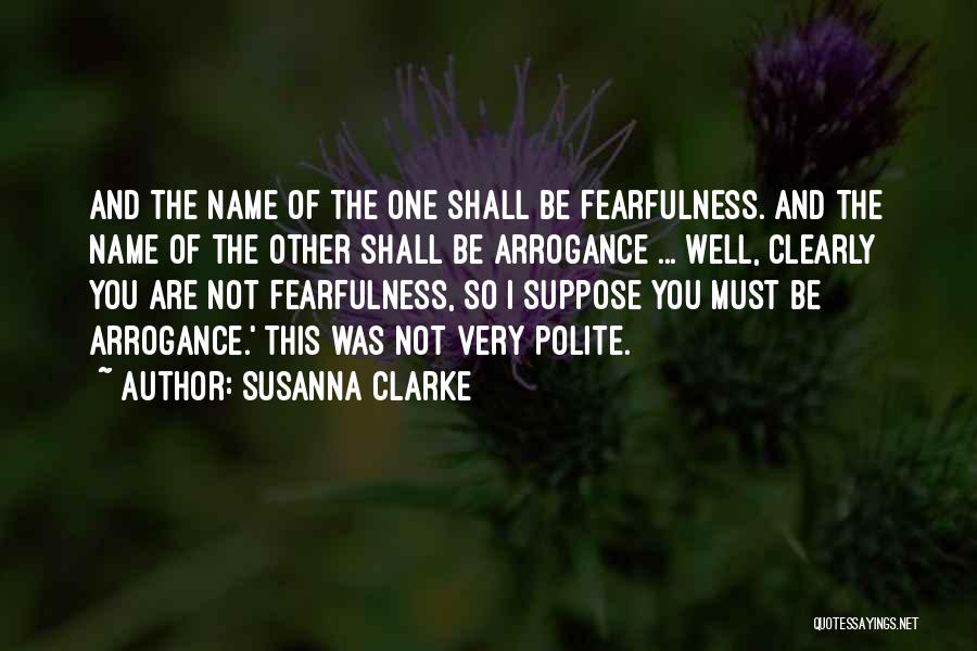 Susanna Clarke Quotes: And The Name Of The One Shall Be Fearfulness. And The Name Of The Other Shall Be Arrogance ... Well,