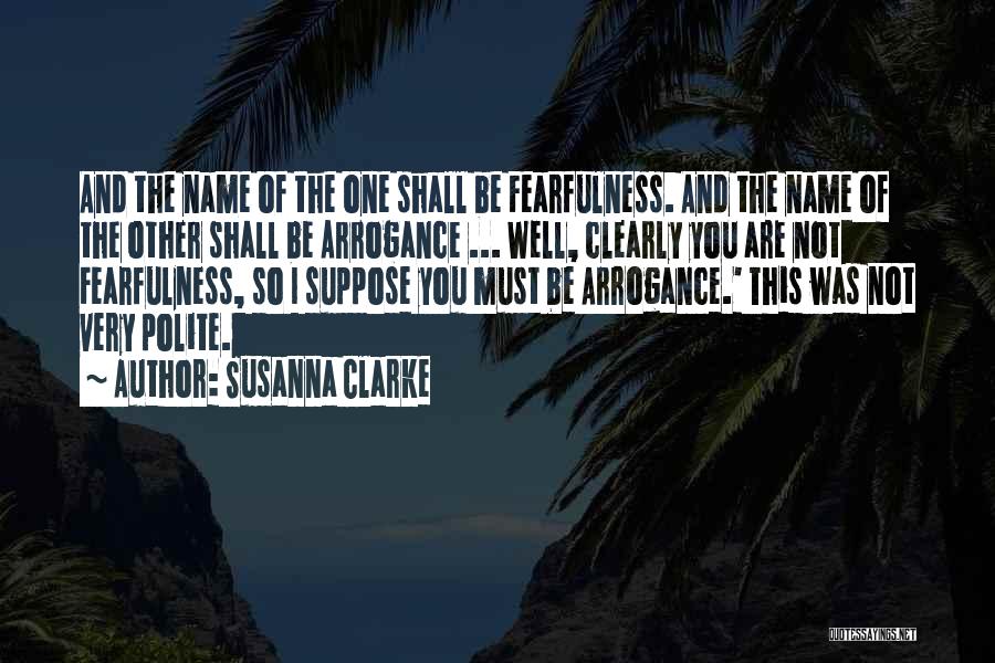 Susanna Clarke Quotes: And The Name Of The One Shall Be Fearfulness. And The Name Of The Other Shall Be Arrogance ... Well,