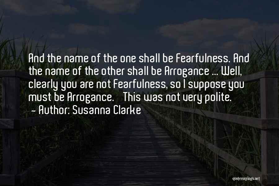Susanna Clarke Quotes: And The Name Of The One Shall Be Fearfulness. And The Name Of The Other Shall Be Arrogance ... Well,