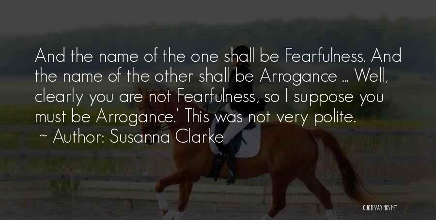 Susanna Clarke Quotes: And The Name Of The One Shall Be Fearfulness. And The Name Of The Other Shall Be Arrogance ... Well,