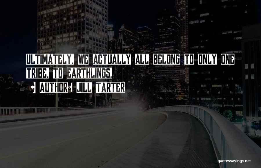 Jill Tarter Quotes: Ultimately, We Actually All Belong To Only One Tribe, To Earthlings.