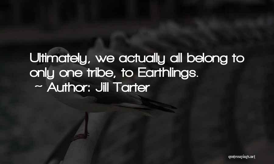 Jill Tarter Quotes: Ultimately, We Actually All Belong To Only One Tribe, To Earthlings.