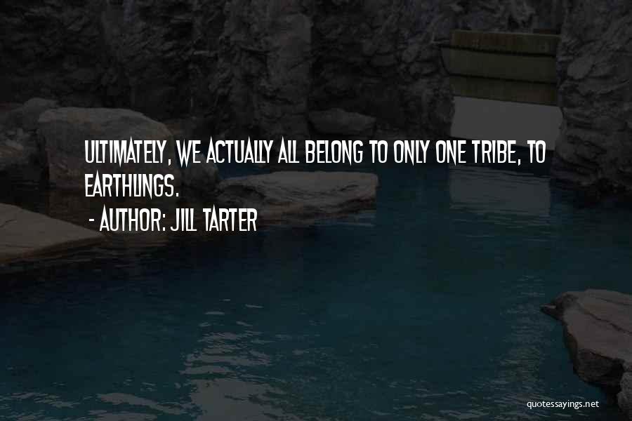 Jill Tarter Quotes: Ultimately, We Actually All Belong To Only One Tribe, To Earthlings.