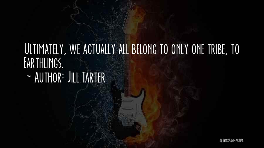 Jill Tarter Quotes: Ultimately, We Actually All Belong To Only One Tribe, To Earthlings.