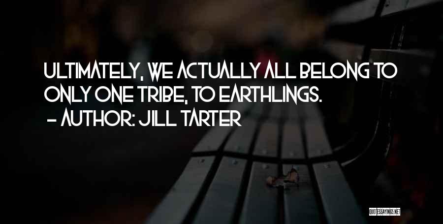 Jill Tarter Quotes: Ultimately, We Actually All Belong To Only One Tribe, To Earthlings.