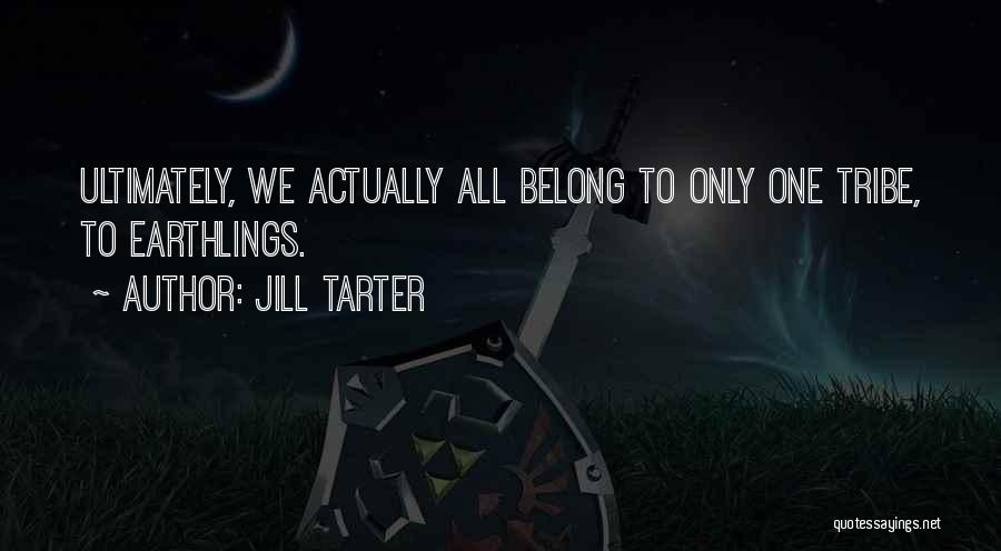 Jill Tarter Quotes: Ultimately, We Actually All Belong To Only One Tribe, To Earthlings.