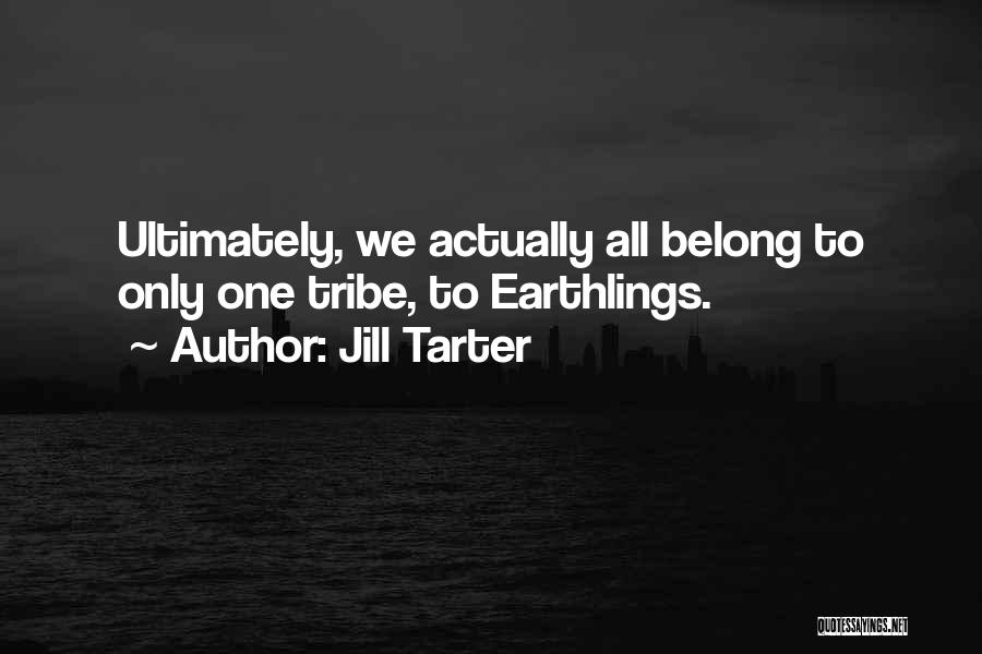 Jill Tarter Quotes: Ultimately, We Actually All Belong To Only One Tribe, To Earthlings.