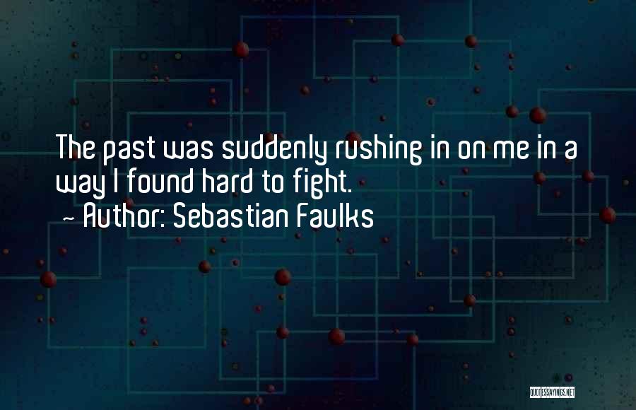 Sebastian Faulks Quotes: The Past Was Suddenly Rushing In On Me In A Way I Found Hard To Fight.