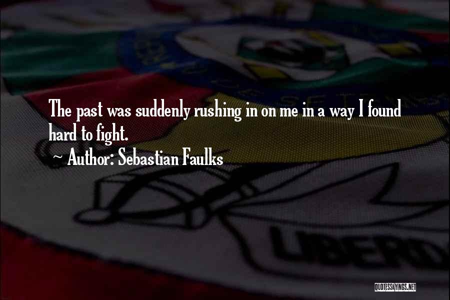 Sebastian Faulks Quotes: The Past Was Suddenly Rushing In On Me In A Way I Found Hard To Fight.