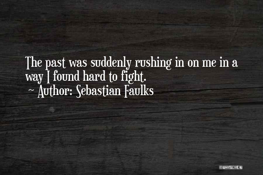 Sebastian Faulks Quotes: The Past Was Suddenly Rushing In On Me In A Way I Found Hard To Fight.