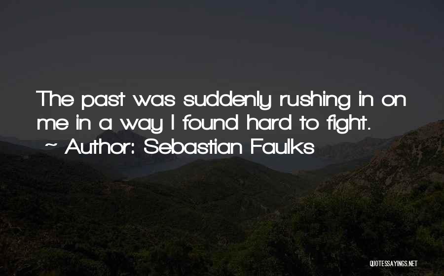 Sebastian Faulks Quotes: The Past Was Suddenly Rushing In On Me In A Way I Found Hard To Fight.