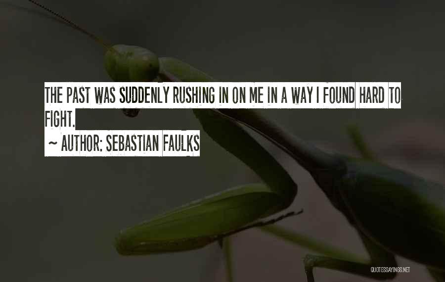 Sebastian Faulks Quotes: The Past Was Suddenly Rushing In On Me In A Way I Found Hard To Fight.