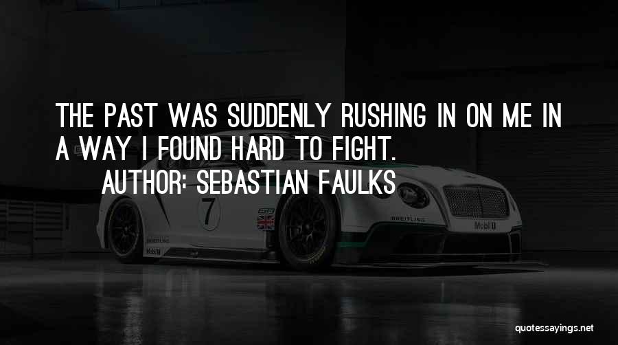 Sebastian Faulks Quotes: The Past Was Suddenly Rushing In On Me In A Way I Found Hard To Fight.