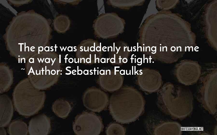 Sebastian Faulks Quotes: The Past Was Suddenly Rushing In On Me In A Way I Found Hard To Fight.