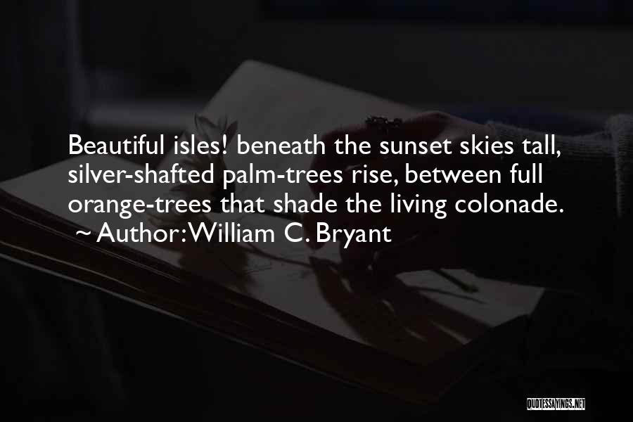 William C. Bryant Quotes: Beautiful Isles! Beneath The Sunset Skies Tall, Silver-shafted Palm-trees Rise, Between Full Orange-trees That Shade The Living Colonade.