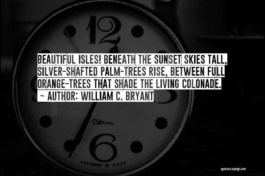 William C. Bryant Quotes: Beautiful Isles! Beneath The Sunset Skies Tall, Silver-shafted Palm-trees Rise, Between Full Orange-trees That Shade The Living Colonade.