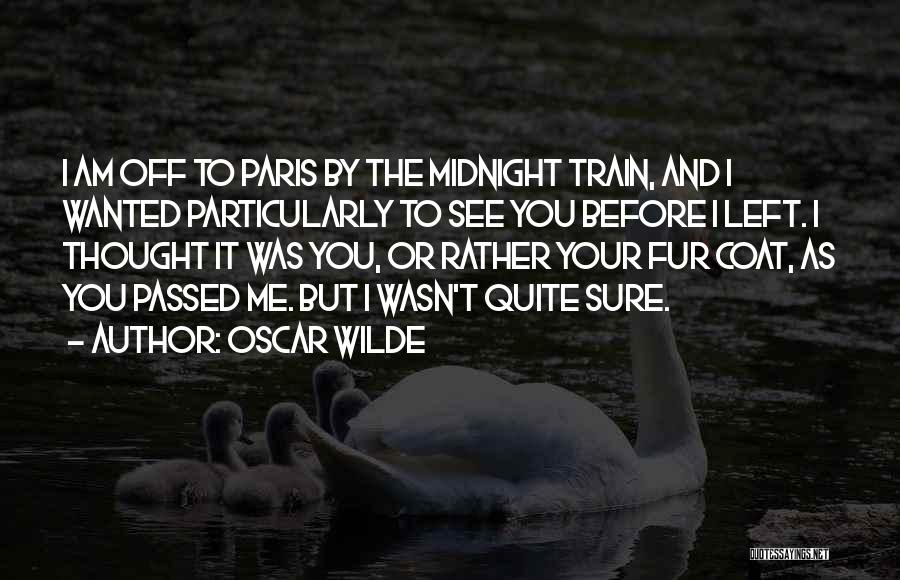 Oscar Wilde Quotes: I Am Off To Paris By The Midnight Train, And I Wanted Particularly To See You Before I Left. I