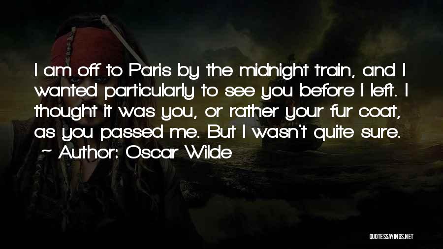 Oscar Wilde Quotes: I Am Off To Paris By The Midnight Train, And I Wanted Particularly To See You Before I Left. I