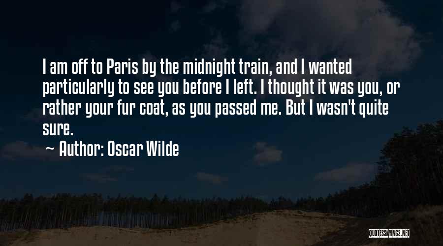 Oscar Wilde Quotes: I Am Off To Paris By The Midnight Train, And I Wanted Particularly To See You Before I Left. I