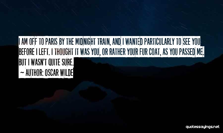 Oscar Wilde Quotes: I Am Off To Paris By The Midnight Train, And I Wanted Particularly To See You Before I Left. I