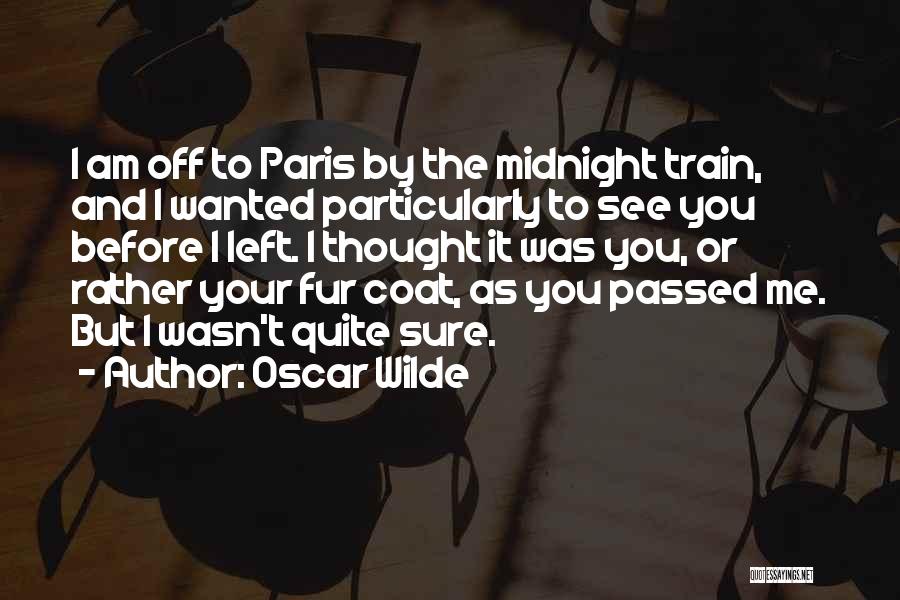 Oscar Wilde Quotes: I Am Off To Paris By The Midnight Train, And I Wanted Particularly To See You Before I Left. I