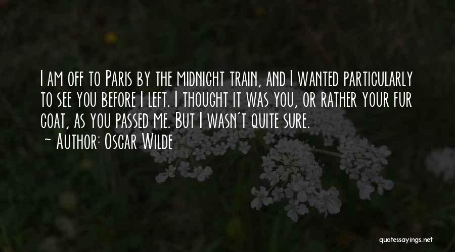 Oscar Wilde Quotes: I Am Off To Paris By The Midnight Train, And I Wanted Particularly To See You Before I Left. I