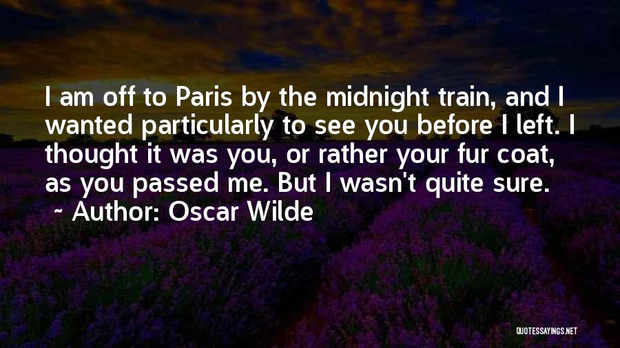 Oscar Wilde Quotes: I Am Off To Paris By The Midnight Train, And I Wanted Particularly To See You Before I Left. I