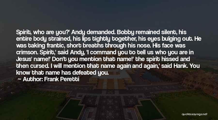 Frank Peretti Quotes: Spirit, Who Are You?' Andy Demanded. Bobby Remained Silent, His Entire Body Strained, His Lips Tightly Together, His Eyes Bulging