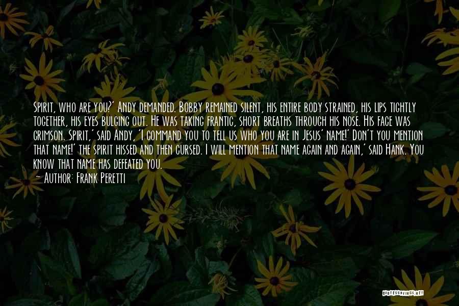 Frank Peretti Quotes: Spirit, Who Are You?' Andy Demanded. Bobby Remained Silent, His Entire Body Strained, His Lips Tightly Together, His Eyes Bulging