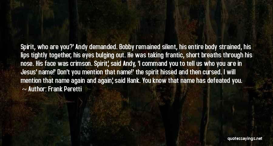 Frank Peretti Quotes: Spirit, Who Are You?' Andy Demanded. Bobby Remained Silent, His Entire Body Strained, His Lips Tightly Together, His Eyes Bulging