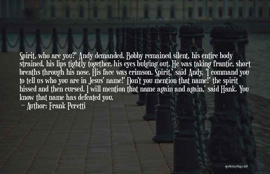 Frank Peretti Quotes: Spirit, Who Are You?' Andy Demanded. Bobby Remained Silent, His Entire Body Strained, His Lips Tightly Together, His Eyes Bulging